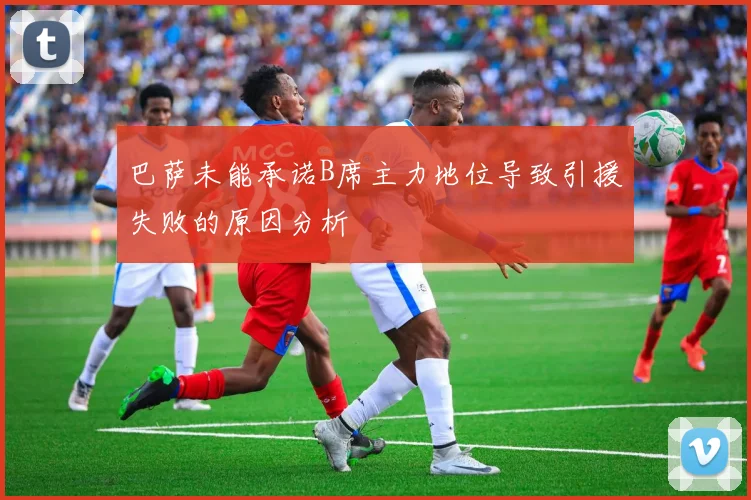 巴萨未能承诺B席主力地位导致引援失败的原因分析