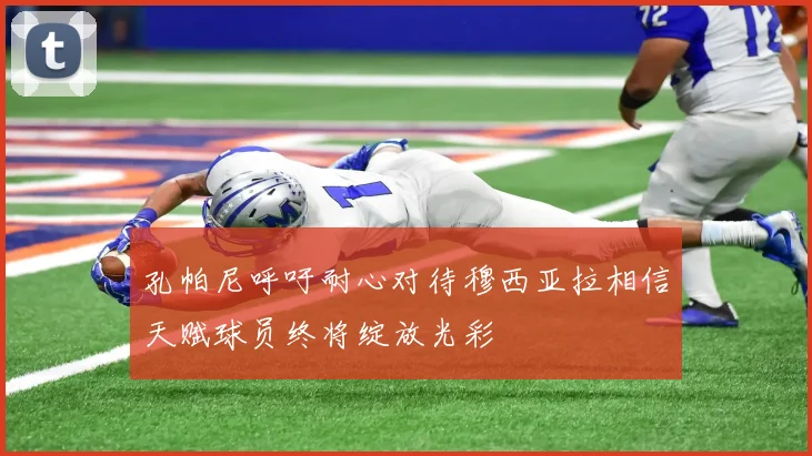 孔帕尼呼吁耐心对待穆西亚拉相信天赋球员终将绽放光彩