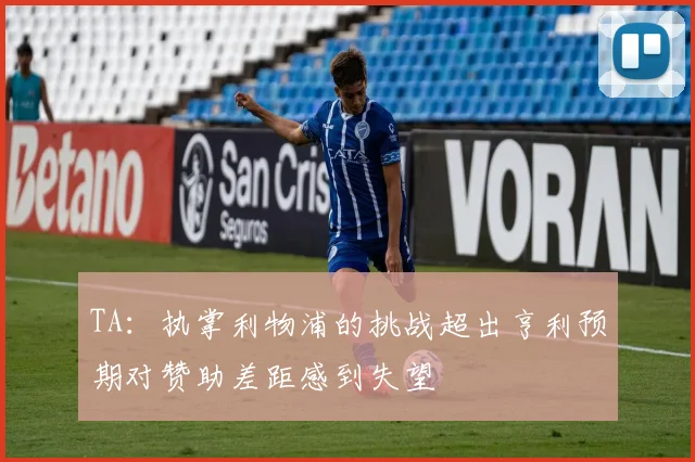 TA：执掌利物浦的挑战超出亨利预期对赞助差距感到失望