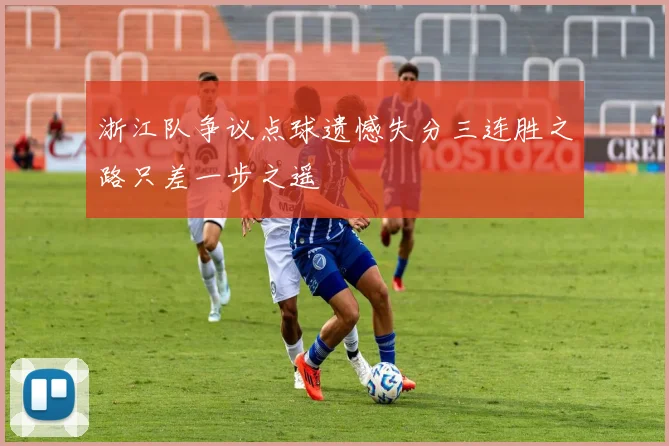 浙江队争议点球遗憾失分三连胜之路只差一步之遥