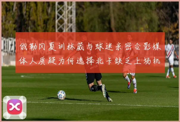 俄勒冈夏训林葳与球迷亲密合影媒体人质疑为何选择北卡缺乏上场机会