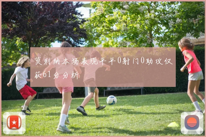莫利纳本场表现平平0射门0助攻仅获61分分析