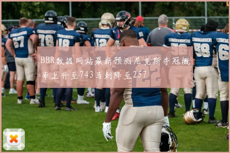 BBR数据网站最新预测尼克斯夺冠概率上升至743马刺降至257