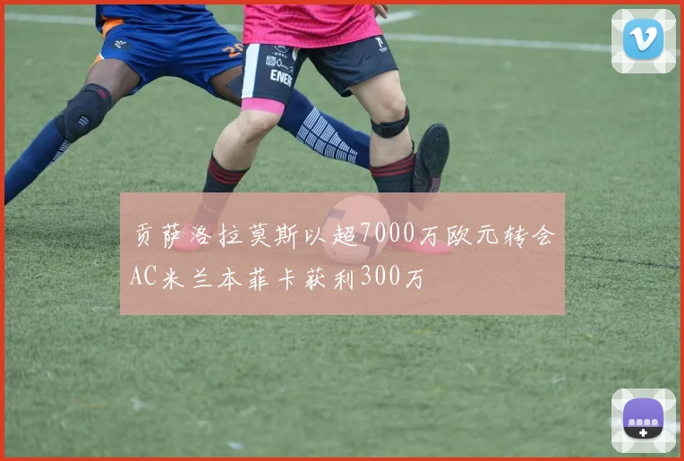 贡萨洛拉莫斯以超7000万欧元转会AC米兰本菲卡获利300万