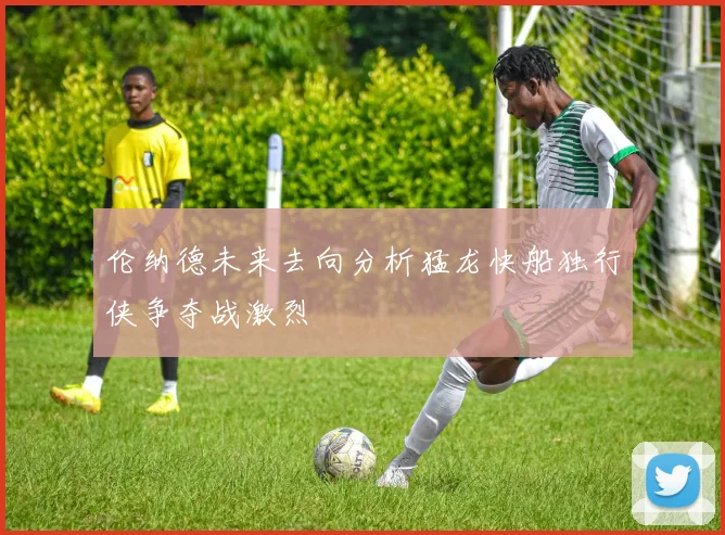 伦纳德未来去向分析猛龙快船独行侠争夺战激烈