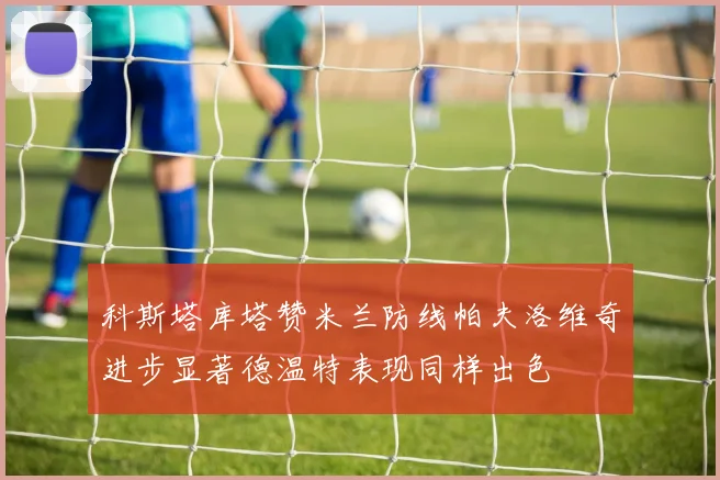 科斯塔库塔赞米兰防线帕夫洛维奇进步显著德温特表现同样出色
