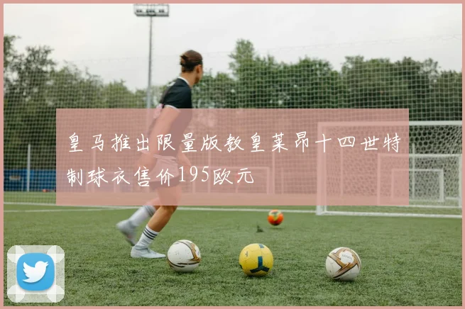 皇马推出限量版教皇莱昂十四世特制球衣售价195欧元