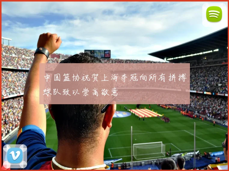 中国篮协祝贺上海夺冠向所有拼搏球队致以崇高敬意