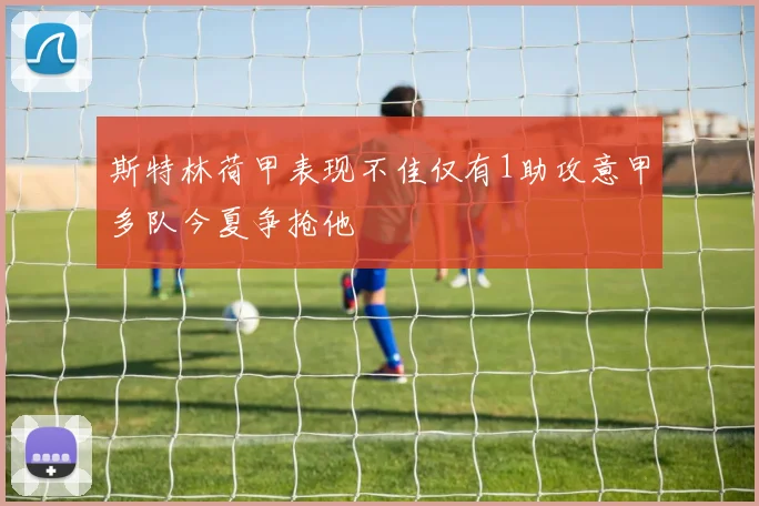 斯特林荷甲表现不佳仅有1助攻意甲多队今夏争抢他