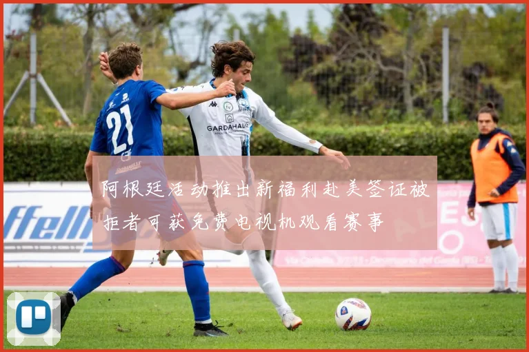 阿根廷活动推出新福利赴美签证被拒者可获免费电视机观看赛事