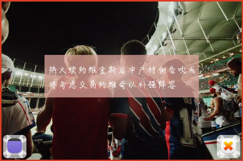 热火续约维金斯后中产特例告吹或将考虑交易约维奇以补强阵容