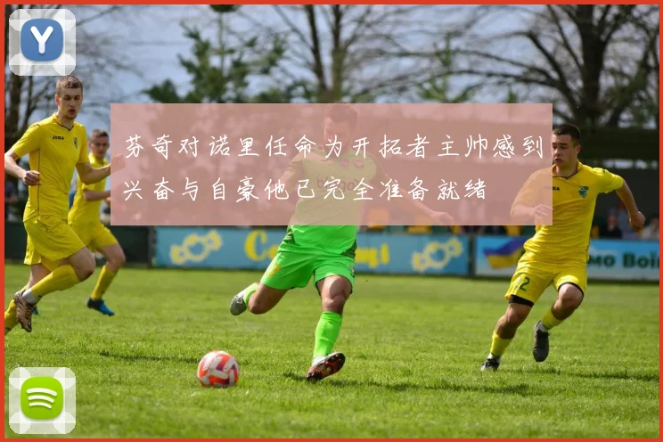 芬奇对诺里任命为开拓者主帅感到兴奋与自豪他已完全准备就绪