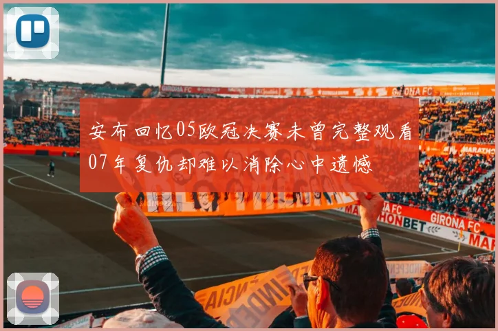 安布回忆05欧冠决赛未曾完整观看07年复仇却难以消除心中遗憾