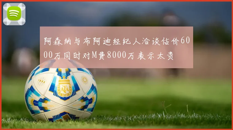 阿森纳与布阿迪经纪人洽谈估价6000万同时对M费8000万表示太贵