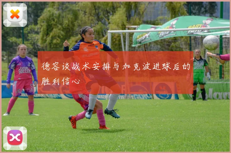 德容谈战术安排与加克波进球后的胜利信心