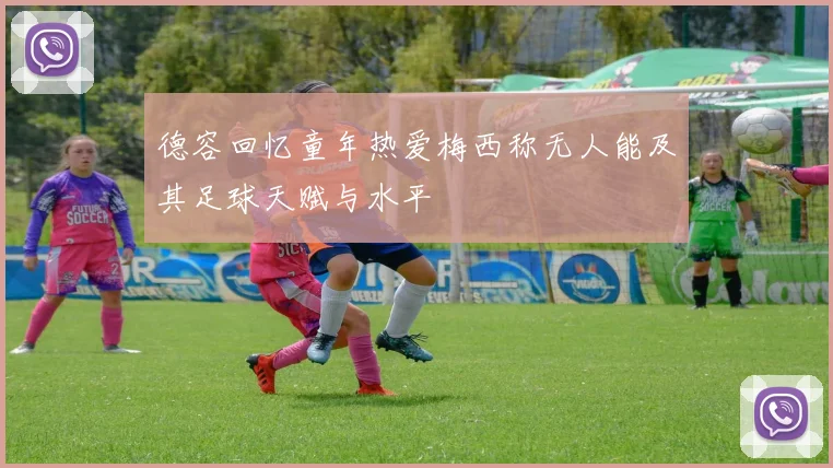 德容回忆童年热爱梅西称无人能及其足球天赋与水平